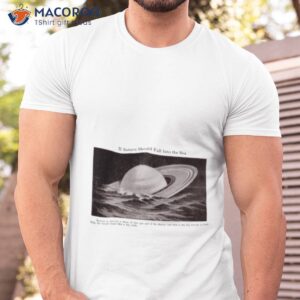 if saturn should fall into the sea saturn is merely a mass of hot gas shirt tshirt