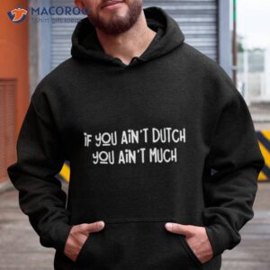 if you aint dutch you aint much shirt hoodie