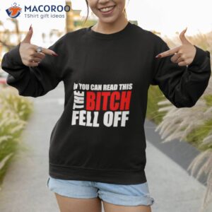 if you can read this the bitch fell off shirt sweatshirt 1