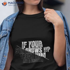 if your son grows up treat him like a brother shirt tshirt 1