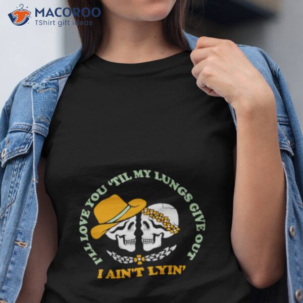 I’ll Love You Till My Lungs Give Out I Ain’t Lyin’ Shirt