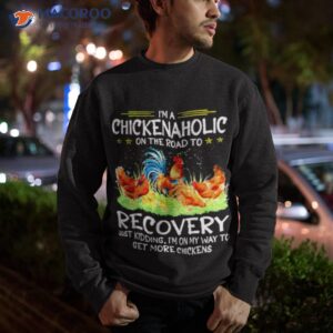 im a chicken aholic on the road to recovery t shirt sweatshirt