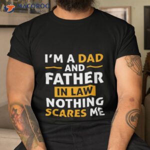 im a dad and father in law nothing scares me shirt tshirt