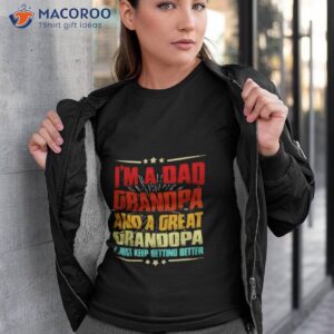 im a dad grandpa and a great grandpa i just keep getting better shirt tshirt 3