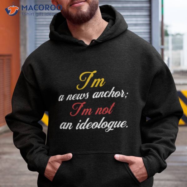 I’m A News Anchor I’m Not An Ideologue Megyn Kelly Shirt