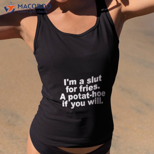 I’m A Slut For Fries A Potat Hoe If You Will Quote Shirt