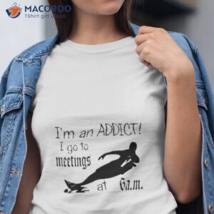 im an addict i go to meetings at 6 am shirt tshirt