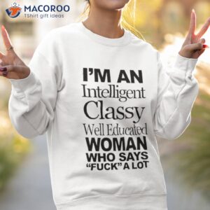 im an intelligent classy well educated woman who says fuck a lot shirt sweatshirt 2