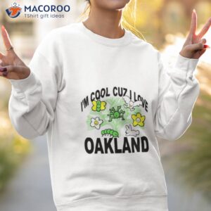 im cool cuz i love oakland shirt sweatshirt 2