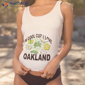 im cool cuz i love oakland shirt tank top 1