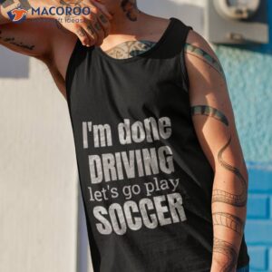 im done dring lets play soccer shirt tank top 1