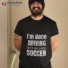 I’m Done Dring Let’s Play Soccer Shirt