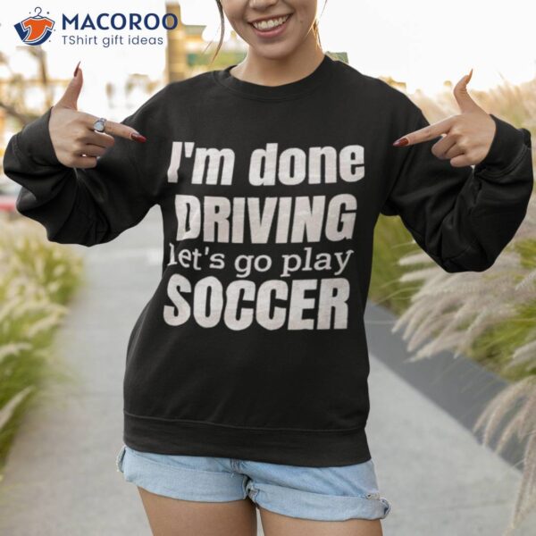 I’m Done Dring Let’s Play Soccer Shirt