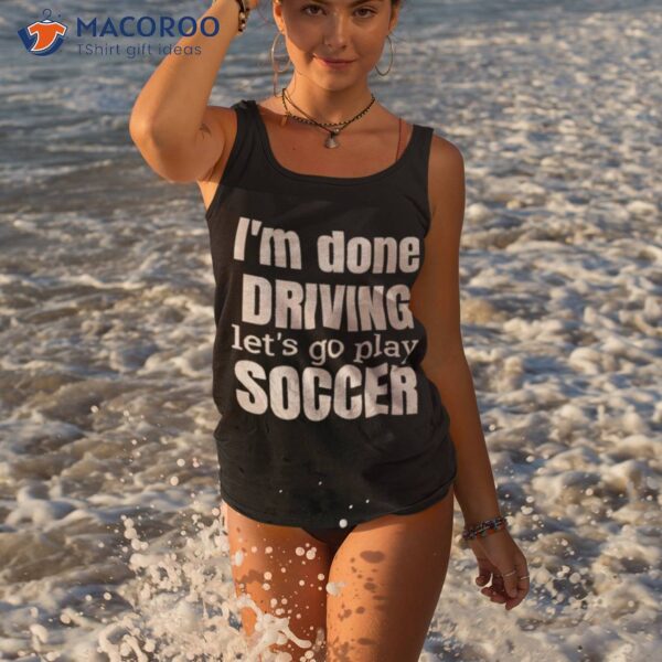 I’m Done Dring Let’s Play Soccer Shirt