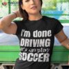 I’m Done Dring Let’s Play Soccer Shirt