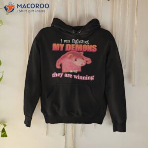 im fighting my demons and they are winning shirt hoodie