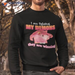 im fighting my demons and they are winning shirt sweatshirt