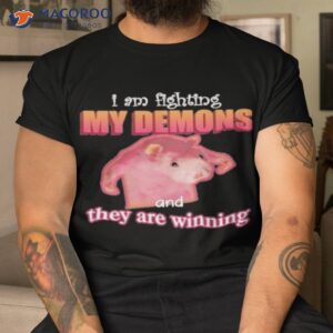 im fighting my demons and they are winning shirt tshirt