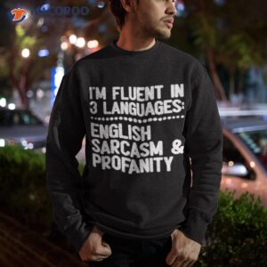 im fluent in 3 languages english sarcasm and profanity shirt sweatshirt