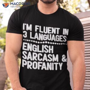 im fluent in 3 languages english sarcasm and profanity shirt tshirt