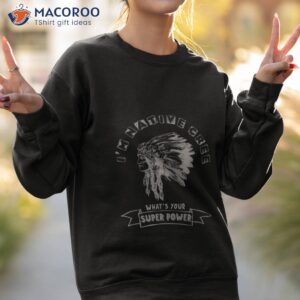 im native cree whats your super power indian tribe shirt sweatshirt 2