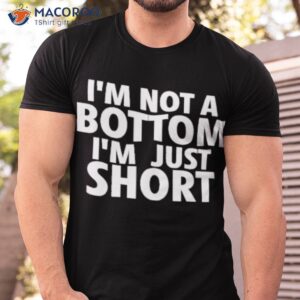 im not a bottom im just short shirt tshirt