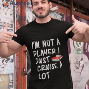 im not a player i just cruise a lot car shirt tshirt 1