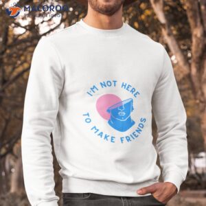 im not here to make friends sam smith shirt sweatshirt