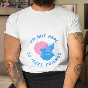 im not here to make friends sam smith shirt tshirt