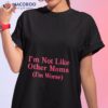 I’m Not Like Other Moms Shirt