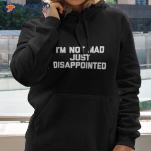 im not mad im just disappointed shirt hoodie