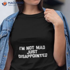 im not mad im just disappointed shirt tshirt