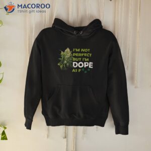 im not perfect but im dope af weed stoner happy 420 shirt hoodie