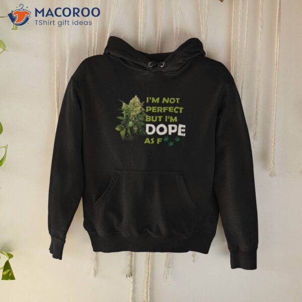 I’m Not Perfect But I’m Dope Af Weed Stoner Happy 420 Shirt