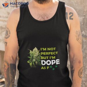 im not perfect but im dope af weed stoner happy 420 shirt tank top