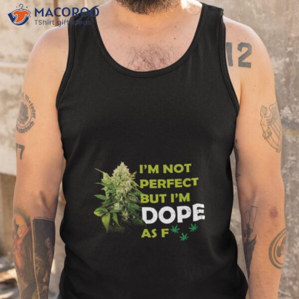 I’m Not Perfect But I’m Dope Af Weed Stoner Happy 420 Shirt