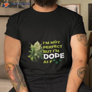 im not perfect but im dope af weed stoner happy 420 shirt tshirt