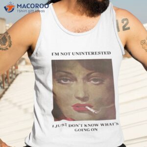 im not uninterested i just dont know whats going on shirt tank top 3