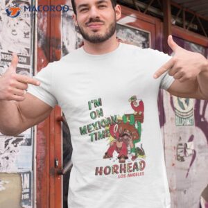 im on mexican time horhead los angeles shirt tshirt 1