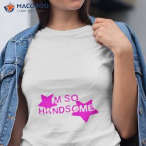 im so handsome shirt tshirt