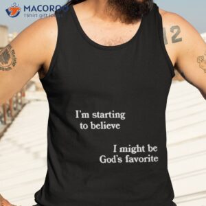 im starting to believe i might be gods favorite shirt tank top 3