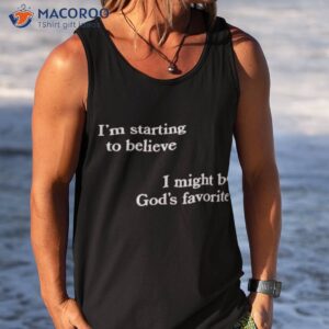 im starting to believe i might be gods favorite shirt tank top