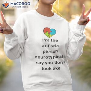 im the autistic person neurotypicals say you dont look like shirt 2 sweatshirt 2