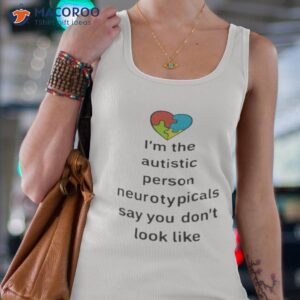 im the autistic person neurotypicals say you dont look like shirt 2 tank top 4