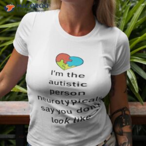 im the autistic person neurotypicals say you dont look like shirt 2 tshirt 3