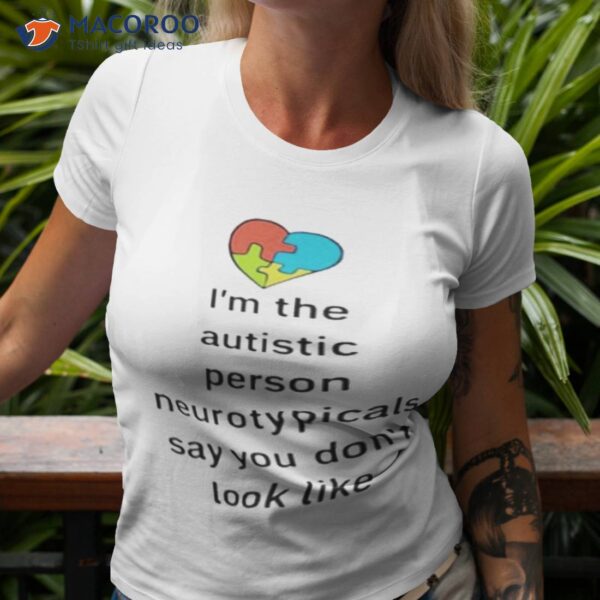 I’m The Autistic Person Neurotypicals Say You Don’t Look Like Shirt