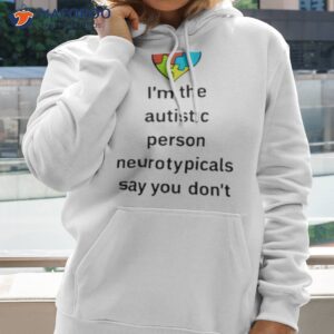 im the autistic person neurotypicals say you dont look like shirt hoodie 1