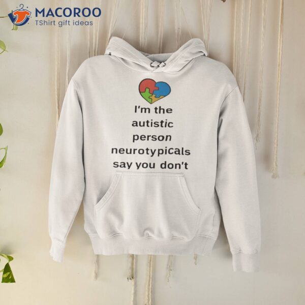 I’m The Autistic Person Neurotypicals Say You Don’t Look Like Shirt