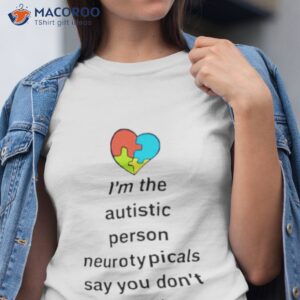 im the autistic person neurotypicals say you dont look like shirt tshirt 1