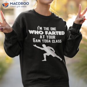 im the one who farted at your 6am yoga class shirt sweatshirt 2